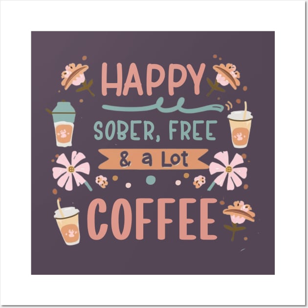 Happy, Sober, Free & a Lot Of Coffee Wall Art by SOS@ddicted